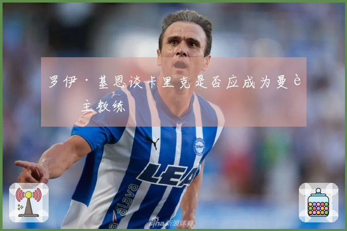 罗伊·基恩谈卡里克是否应成为曼联主教练
