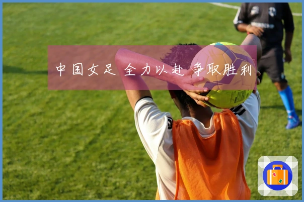 中国女足 全力以赴 争取胜利