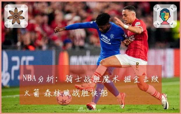 NBA分析：骑士战胜魔术 掘金击败火箭 森林狼战胜快船