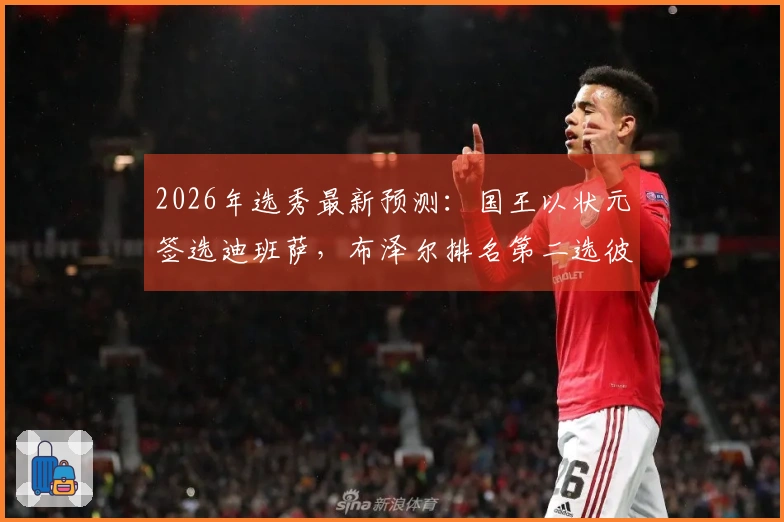 2026年选秀最新预测：国王以状元签选迪班萨，布泽尔排名第二选彼得森为探花