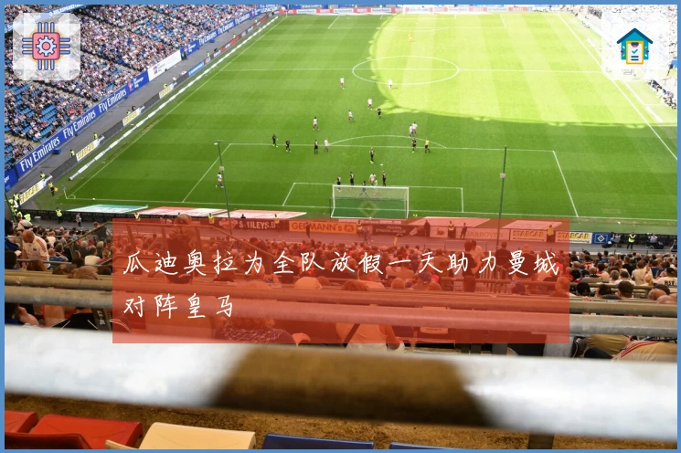 瓜迪奥拉为全队放假一天助力曼城对阵皇马