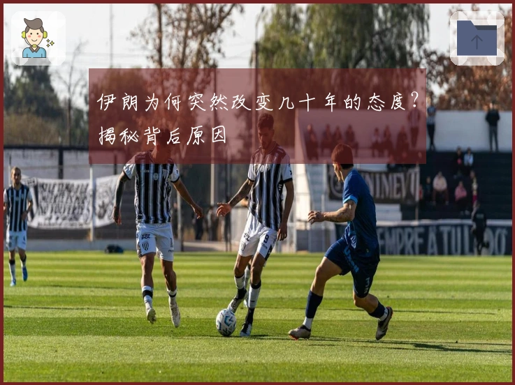 伊朗为何突然改变几十年的态度？揭秘背后原因