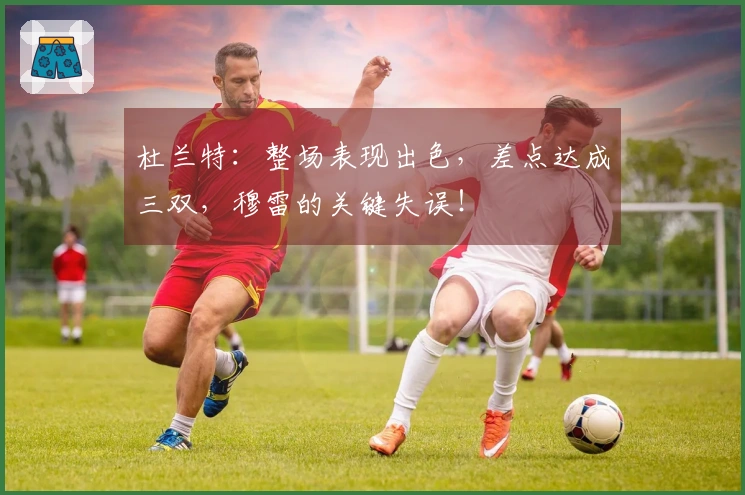 杜兰特：整场表现出色，差点达成三双，穆雷的关键失误！