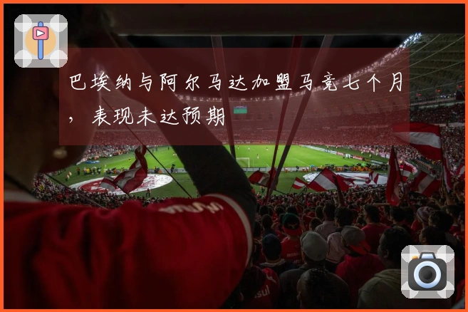 巴埃纳与阿尔马达加盟马竞七个月，表现未达预期