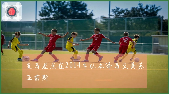 皇马差点在2014年以本泽马交易苏亚雷斯