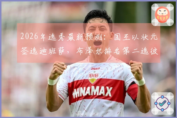 2026年选秀最新预测：国王以状元签选迪班萨，布泽尔排名第二选彼得森为探花