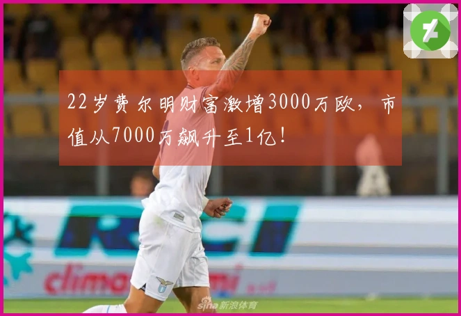 22岁费尔明财富激增3000万欧，市值从7000万飙升至1亿！
